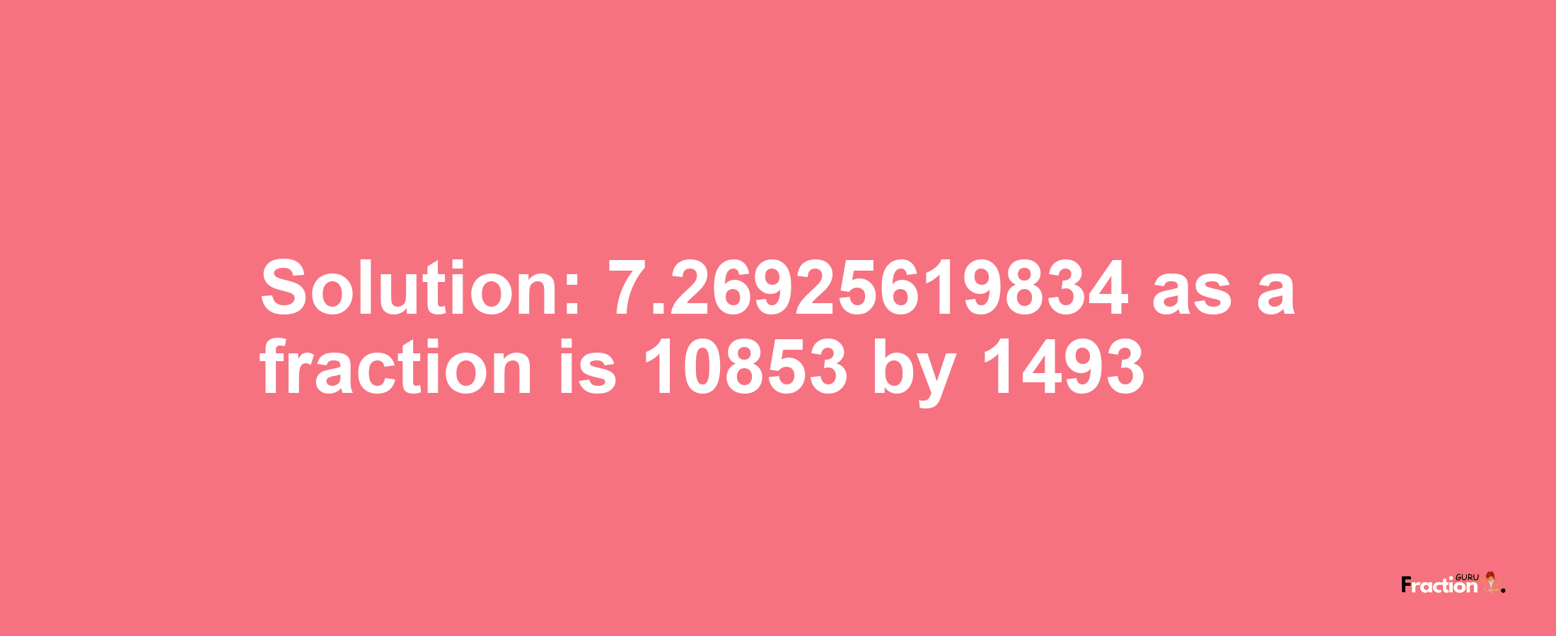 Solution:7.26925619834 as a fraction is 10853/1493